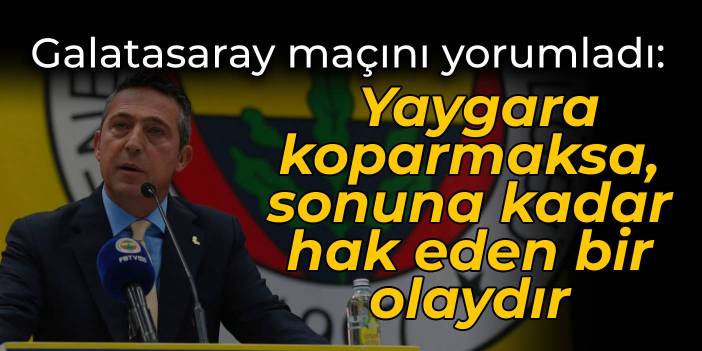 Ali Koç'tan Galatasaray maçını yorumladı: Yaygara koparmaksa, sonuna kadar hak eden bir olaydır