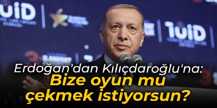 Erdoğan'dan Kılıçdaroğlu'na: Bize oyun mu çekmek istiyorsun?