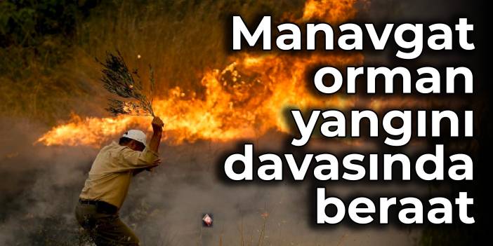 Manavgat orman yangını davasında beraat kararı