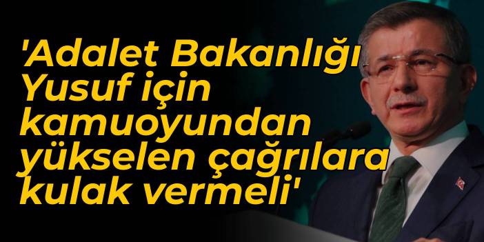 Davutoğlu: Adalet Bakanlığı Yusuf için kamuoyundan yükselen vicdani çağrılara kulak vermeli