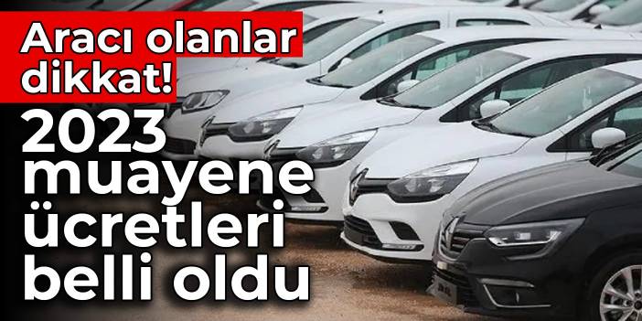 Aracı olanlar dikkat! 2023 muayene ücretleri belli oldu