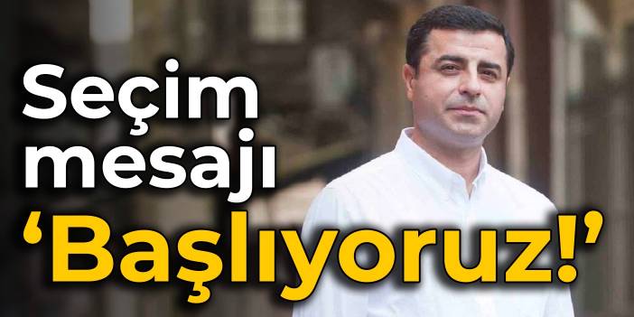 Demirtaş'tan seçim mesajı: Başlıyoruz!