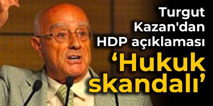 Turgut Kazan'dan HDP açıklaması: Hukuk skandalı