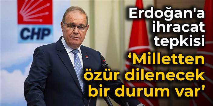 CHP'li Öztrak'tan Erdoğan'a ihracat tepkisi: Milletten özür dilenecek bir durum var