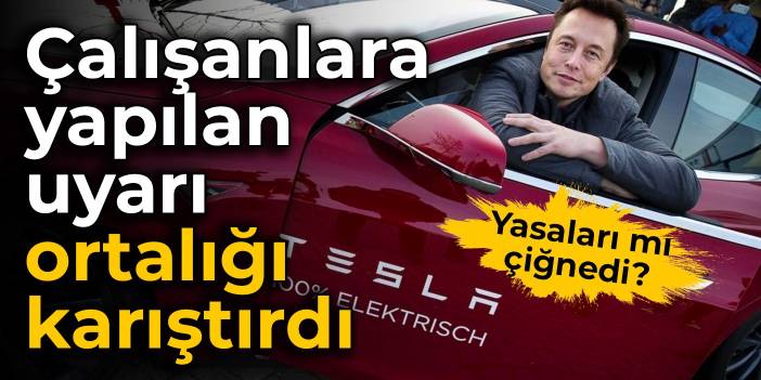 Tesla yasaları mı çiğnedi? Çalışanlara yapılan uyarı ortalığı karıştırdı