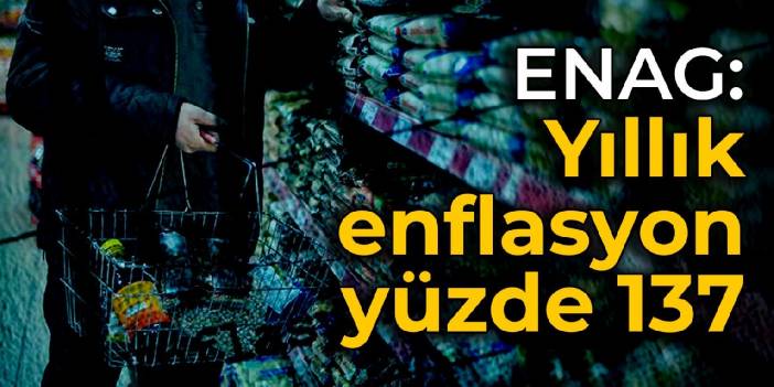 ENAG: Yıllık enflasyon yüzde 137