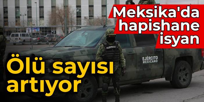 Meksika'da hapishane isyanı: Ölü sayısı artıyor