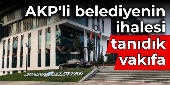 AKP'li belediyenin ihalesi tanıdık vakıfa