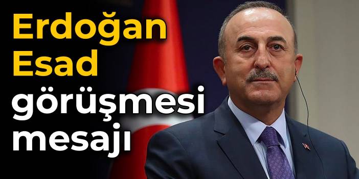 Çavuşoğlu'ndan Erdoğan-Esad görüşmesi mesajı