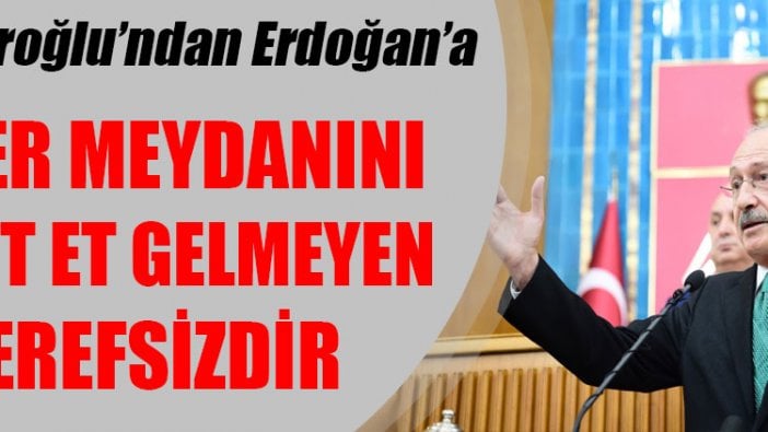 Kılıçdaroğlu’ndan Erdoğan’a: Sen er meydanını tespit et gelmeyen şerefsizdir