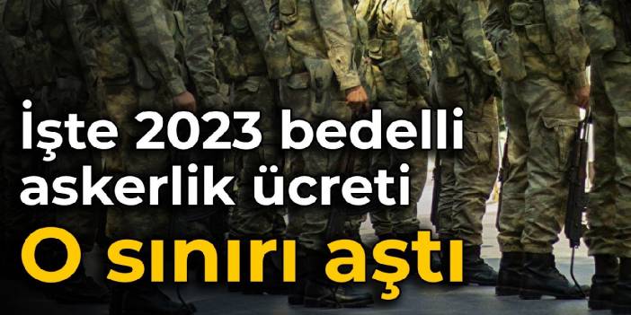 İşte 2023 bedelli askerlik ücreti: O sınırı aştı