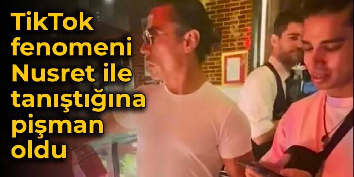 TikTok fenomeni, Nusret ile tanıştığına pişman oldu