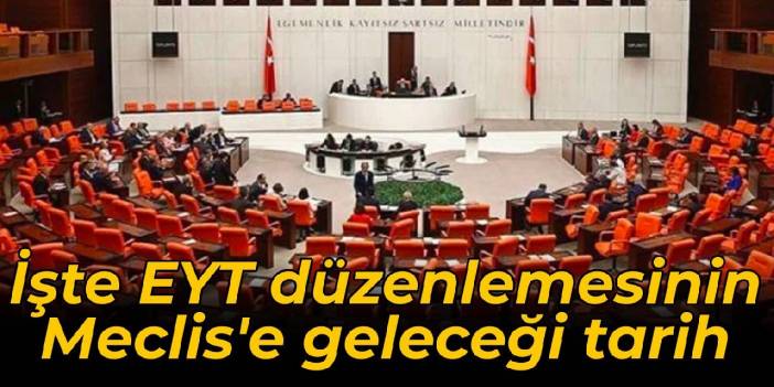 İşte EYT düzenlemesinin Meclis'e geleceği tarih