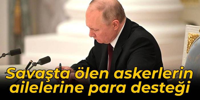 Putin imzaladı: Savaşta ölen askerlerin ailelerine para desteği