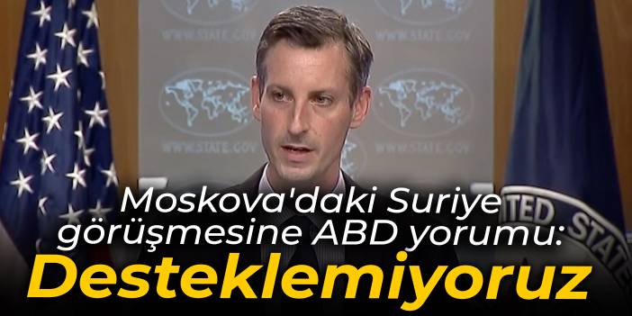 Moskova'daki Suriye görüşmesine ABD yorumu: Desteklemiyoruz