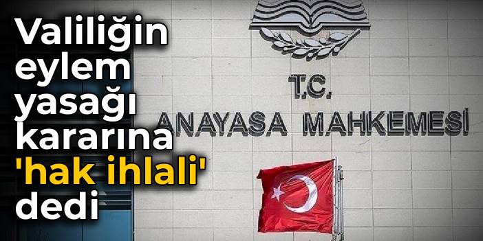 AYM, valiliğin eylem yasağı kararına 'hak ihlali' dedi