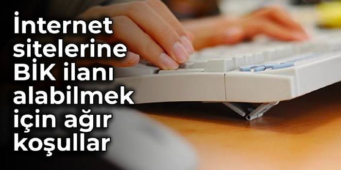 İnternet sitelerine BİK ilanı alabilmek için ağır koşullar