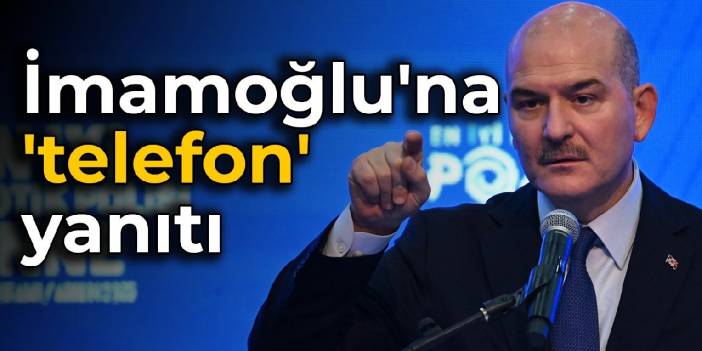 Süleyman Soylu'dan İmamoğlu'na 'telefon' yanıtı