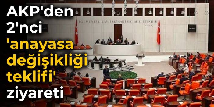 AKP'den ikinci 'anayasa değişikliği teklifi' ziyareti