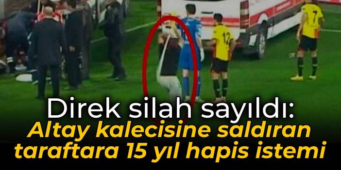 Direk silah sayıldı: Altay kalecisine saldıran taraftara 15 yıl hapis istemi