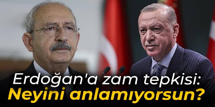 Kılıçdaroğlu'ndan Erdoğan'a zam tepkisi: Neyini anlamıyorsun?