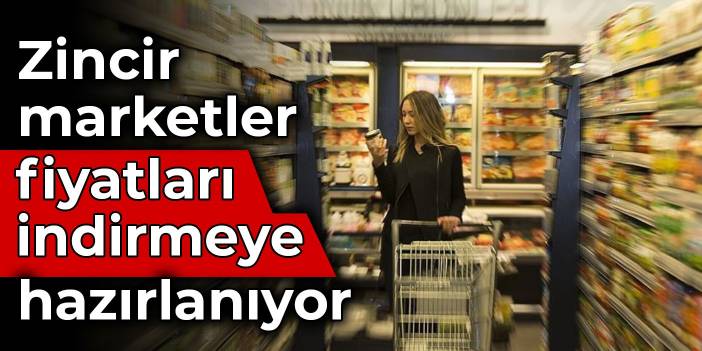 Zincir marketler fiyatları indirmeye hazırlanıyor