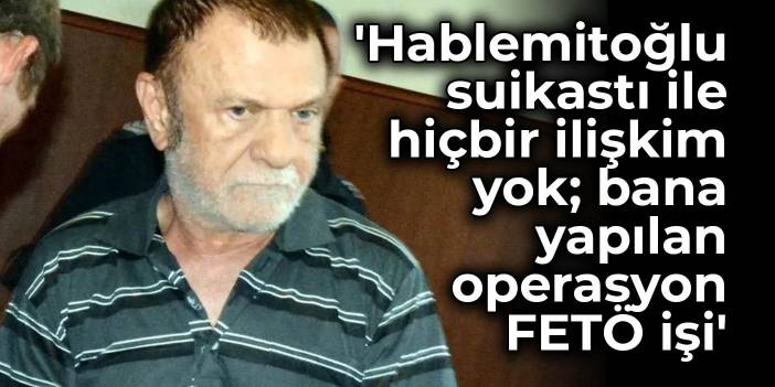 Levent Göktaş: Hablemitoğlu suikastı ile hiçbir ilişkim yok; bana yapılan operasyon FETÖ işi