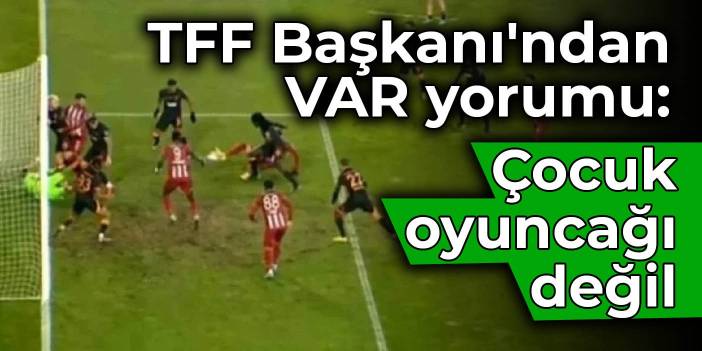 TFF Başkanı'ndan VAR yorumu: Çocuk oyuncağı değil