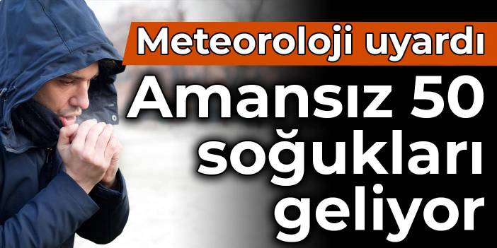 Meteoroloji uyardı: Amansız 50 soğukları geliyor