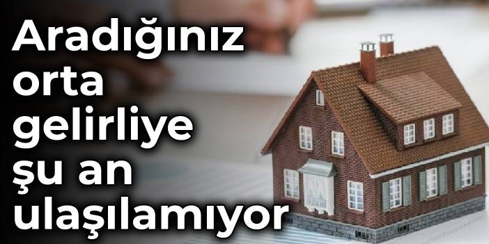 Aradığınız orta gelirliye şu an ulaşılamıyor