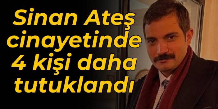 Sinan Ateş suikastı: 4 şüpheli daha tutuklandı