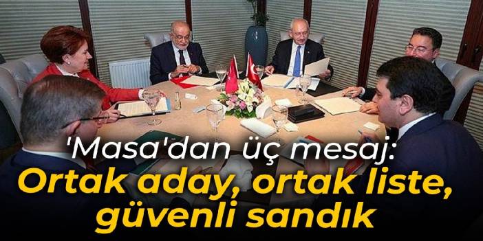 'Masa'dan üç mesaj: Ortak aday, ortak liste, güvenli sandık