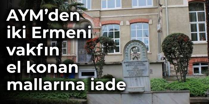 AYM, iki Ermeni vakfının el konan mallarının iadesine karar verdi