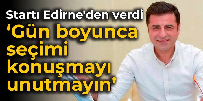 Demirtaş, startı Edirne'den verdi: Gün boyunca seçimi konuşmayı unutmayın