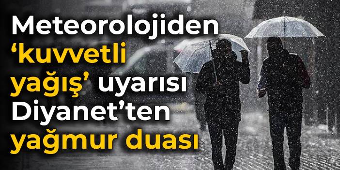 Meteorolojiden ‘kuvvetli yağış’ uyarısı, Diyanet’ten yağmur duası