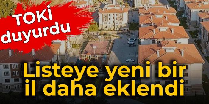 TOKİ duyurdu: Listeye yeni bir il daha eklendi