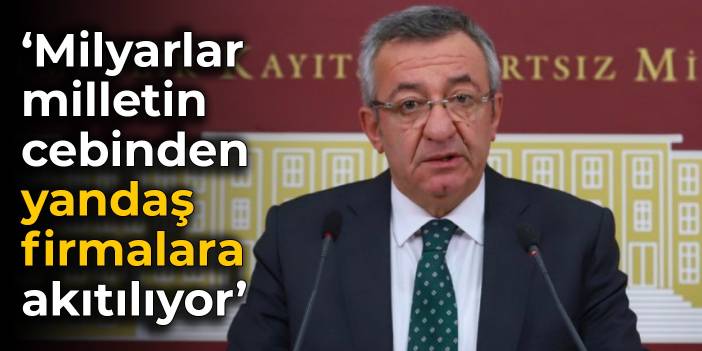 CHP'li Altay'dan tepki: Milyarlar milletin cebinden yandaş firmalara akıtılıyor