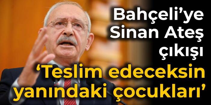 Kılıçdaroğlu: Teslim edeceksin yanındaki çocukları