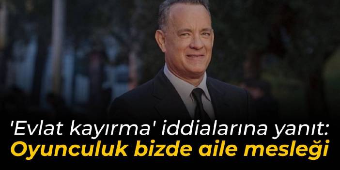 Tom Hanks'ten 'evlat kayırma' iddialarına yanıt: Oyunculuk bizde aile mesleği