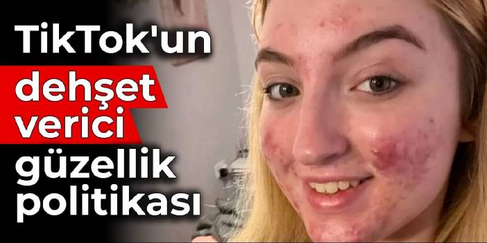 TikTok'un dehşet verici güzellik politikası