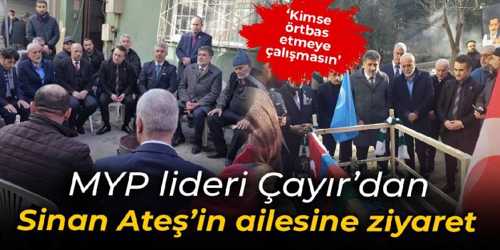 Çayır'dan Sinan Ateş'in ailesine ziyaret: Kimse birkaç kişiyi gözaltına alarak olayı örtbas etmeye çalışmasın