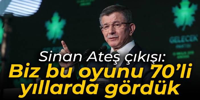 Davutoğlu'ndan Sinan Ateş çıkışı: Biz bu oyunu 70'li yıllarda gördük