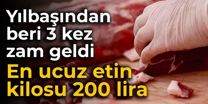 Yılbaşından beri 3 kez zam geldi: En ucuz etin kilosu 200 lira