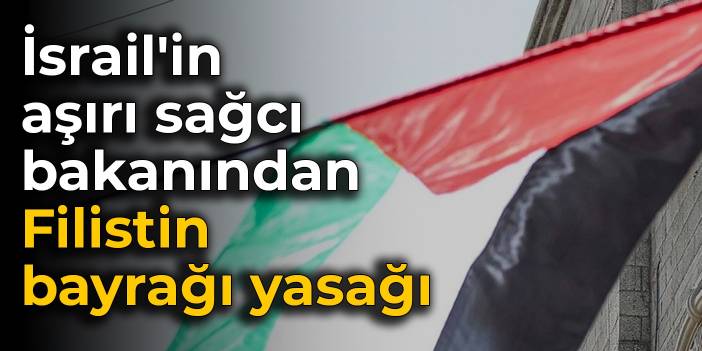 İsrail'in aşırı sağcı bakanından Filistin bayrağı yasağı