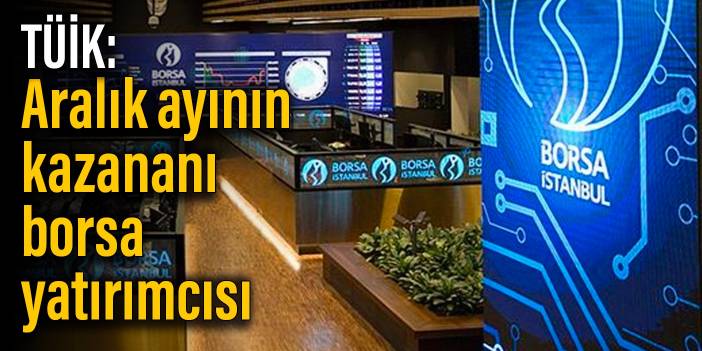 TÜİK: Aralık ayının en çok kazananı borsa yatırımcısı oldu