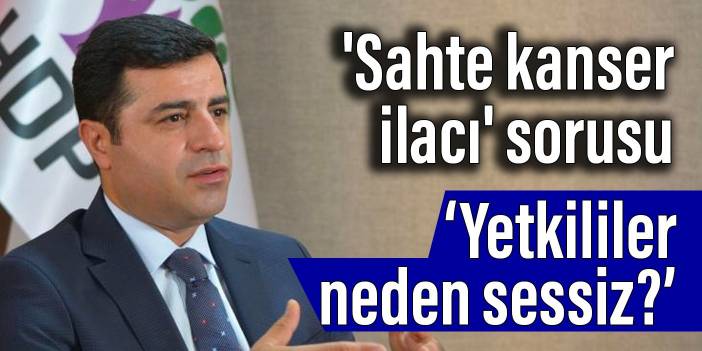 Demirtaş'tan 'sahte kanser ilacı' sorusu: Yetkililer neden sessiz?