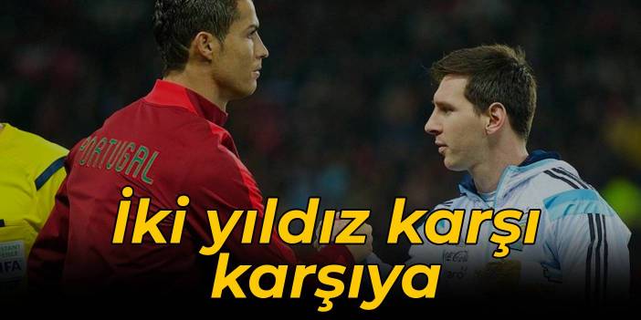 Messi ve Ronaldo karşı karşıya geliyor