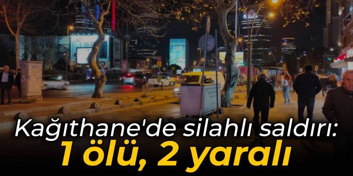 Kağıthane'de silahlı saldırı: 1 ölü, 2 yaralı