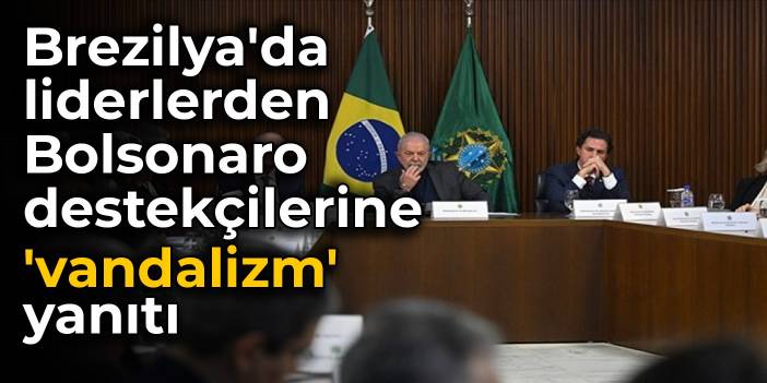 Brezilya'da liderlerden Bolsonaro destekçilerine 'vandalizm' yanıtı