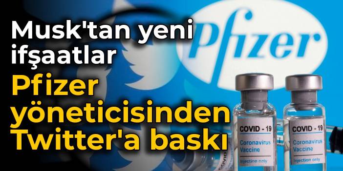 Musk'tan yeni ifşaatlar: Pfizer yöneticisinden Twitter'a baskı